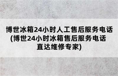 博世冰箱24小时人工售后服务电话(博世24小时冰箱售后服务电话 直达维修专家)